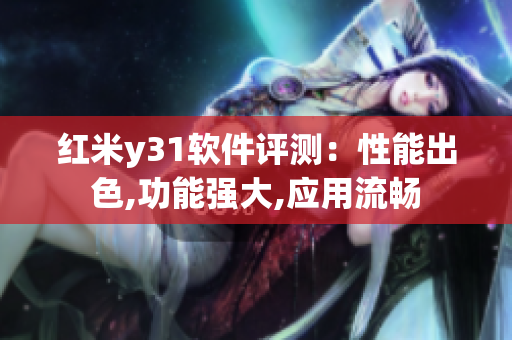 紅米y31軟件評測：性能出色,功能強(qiáng)大,應(yīng)用流暢