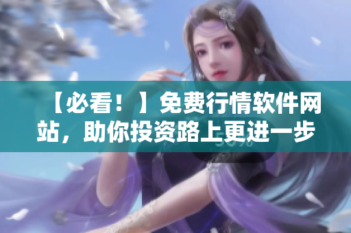 【必看！】免費行情軟件網(wǎng)站，助你投資路上更進一步！- 專業(yè)編輯推薦