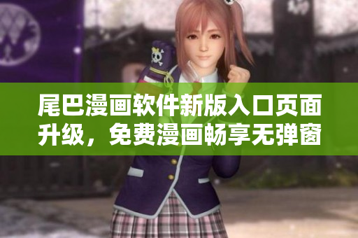尾巴漫畫軟件新版入口頁面升級，免費漫畫暢享無彈窗福利