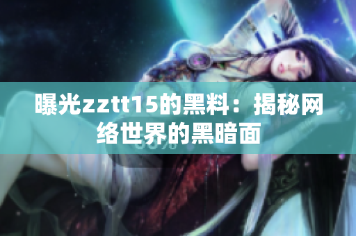 曝光zztt15的黑料：揭秘網(wǎng)絡(luò)世界的黑暗面