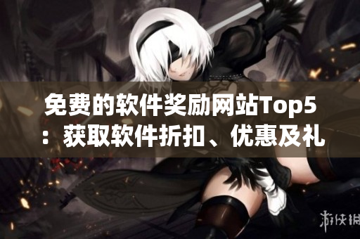 免費(fèi)的軟件獎(jiǎng)勵(lì)網(wǎng)站Top5：獲取軟件折扣、優(yōu)惠及禮品