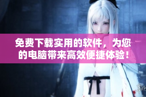 免費(fèi)下載實(shí)用的軟件，為您的電腦帶來高效便捷體驗(yàn)！--嘉興圈