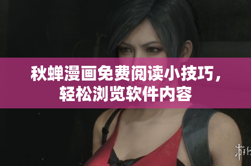 秋蟬漫畫(huà)免費(fèi)閱讀小技巧，輕松瀏覽軟件內(nèi)容