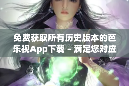 免費(fèi)獲取所有歷史版本的芭樂視App下載 – 滿足您對(duì)應(yīng)用程序的不同需求。