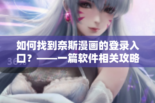 如何找到奈斯漫畫的登錄入口？——一篇軟件相關(guān)攻略