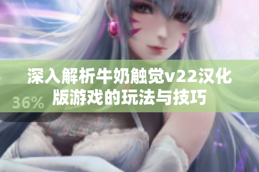 深入解析牛奶觸覺(jué)v22漢化版游戲的玩法與技巧