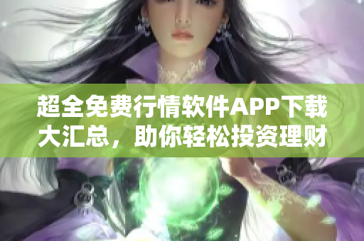 超全免費(fèi)行情軟件APP下載大匯總，助你輕松投資理財！