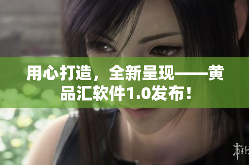 用心打造，全新呈現(xiàn)——黃品匯軟件1.0發(fā)布！