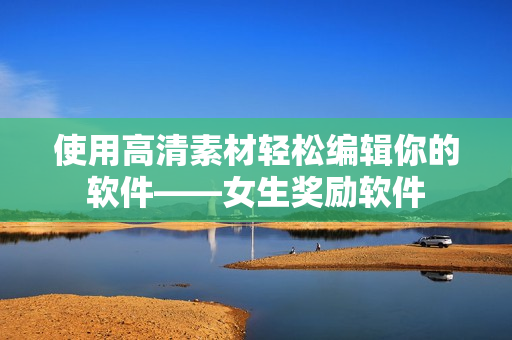 使用高清素材輕松編輯你的軟件——女生獎(jiǎng)勵(lì)軟件