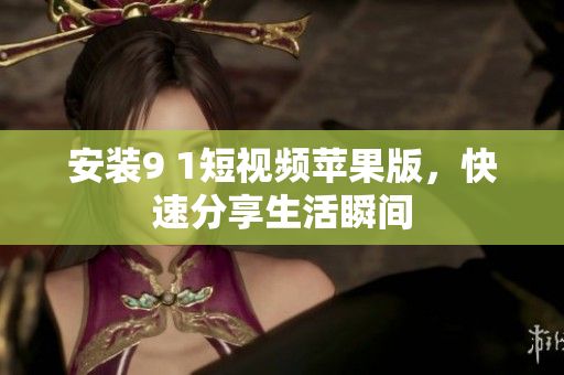 安裝9 1短視頻蘋果版，快速分享生活瞬間