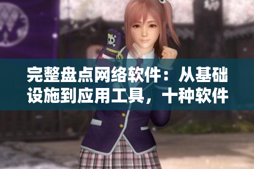 完整盤點(diǎn)網(wǎng)絡(luò)軟件：從基礎(chǔ)設(shè)施到應(yīng)用工具，十種軟件一網(wǎng)打盡！