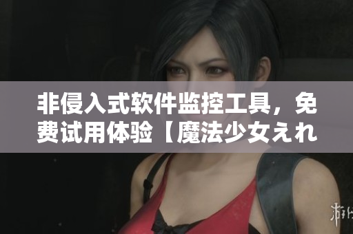 非侵入式軟件監(jiān)控工具，免費(fèi)試用體驗(yàn)【魔法少女えれな】
