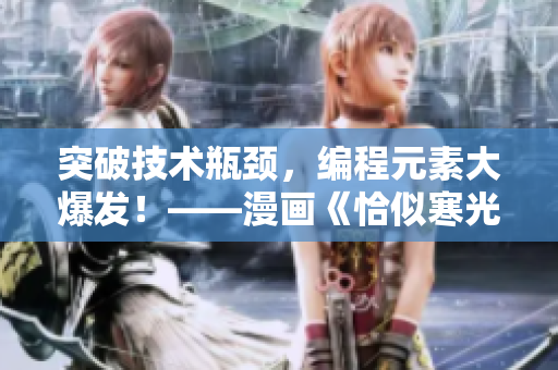 突破技術(shù)瓶頸，編程元素大爆發(fā)！——漫畫《恰似寒光遇驕陽》啟示錄