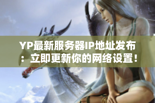 YP最新服務器IP地址發(fā)布：立即更新你的網絡設置！