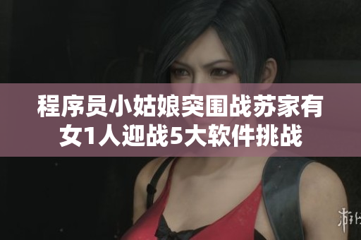 程序員小姑娘突圍戰(zhàn)蘇家有女1人迎戰(zhàn)5大軟件挑戰(zhàn)