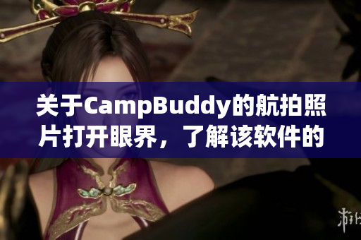 關(guān)于CampBuddy的航拍照片打開眼界，了解該軟件的全新體驗