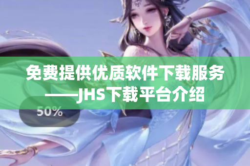 免費(fèi)提供優(yōu)質(zhì)軟件下載服務(wù)——JHS下載平臺介紹