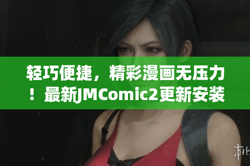 輕巧便捷，精彩漫畫無壓力！最新JMComic2更新安裝包解放你的手機空間！