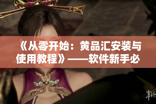 《從零開始：黃品匯安裝與使用教程》——軟件新手必看！