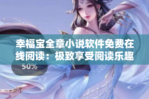 幸福寶全章小說(shuō)軟件免費(fèi)在線閱讀：極致享受閱讀樂趣