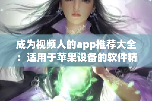 成為視頻人的app推薦大全：適用于蘋果設(shè)備的軟件精選