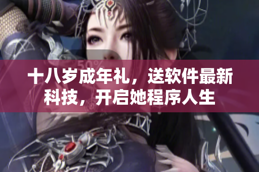 十八歲成年禮，送軟件最新科技，開(kāi)啟她程序人生