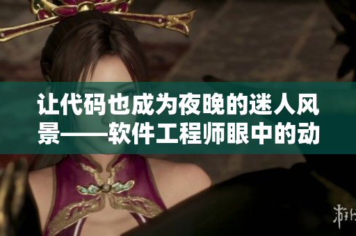 讓代碼也成為夜晚的迷人風(fēng)景——軟件工程師眼中的動畫電影推薦