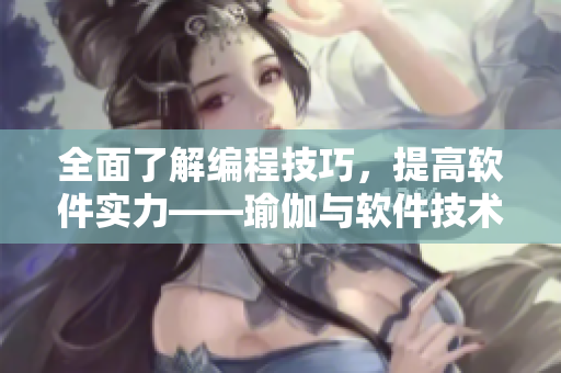 全面了解編程技巧，提高軟件實力——瑜伽與軟件技術的奇妙結合
