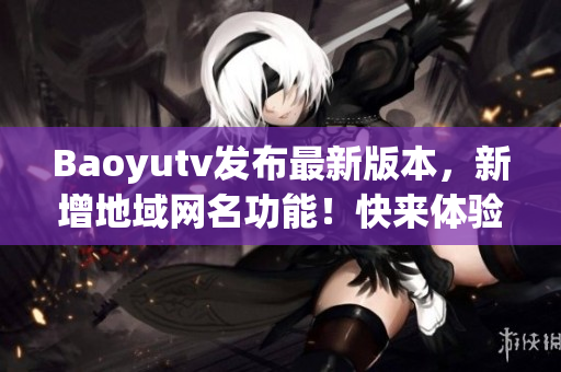 Baoyutv發(fā)布最新版本，新增地域網(wǎng)名功能！快來體驗吧！
