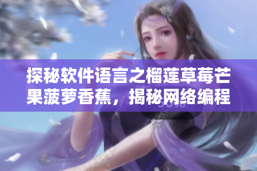 探秘軟件語(yǔ)言之榴蓮草莓芒果菠蘿香蕉，揭秘網(wǎng)絡(luò)編程中的奧秘
