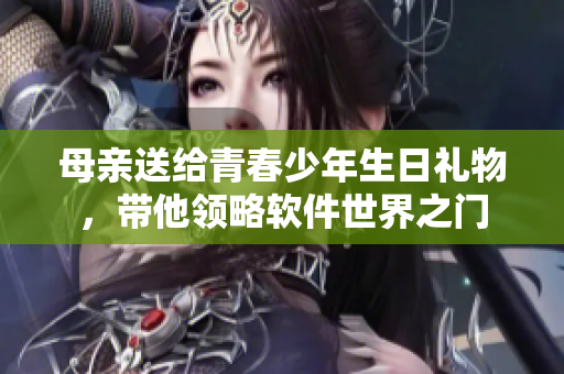 母親送給青春少年生日禮物，帶他領略軟件世界之門