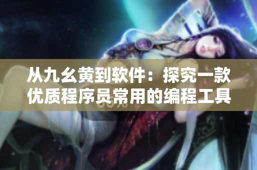 從九幺黃到軟件：探究一款優(yōu)質(zhì)程序員常用的編程工具
