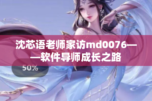 沈芯語老師家訪md0076——軟件導(dǎo)師成長之路