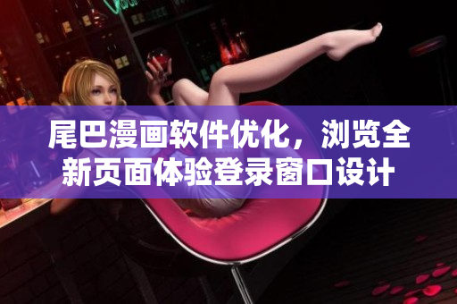 尾巴漫畫(huà)軟件優(yōu)化，瀏覽全新頁(yè)面體驗(yàn)登錄窗口設(shè)計(jì)