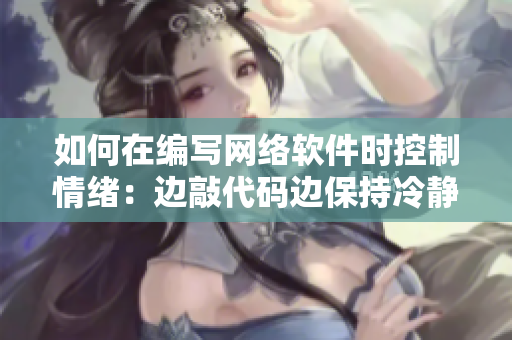 如何在編寫網(wǎng)絡(luò)軟件時控制情緒：邊敲代碼邊保持冷靜和專注