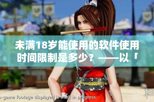 未滿18歲能使用的軟件使用時(shí)間限制是多少？——以「刺激戰(zhàn)場(chǎng)」為例