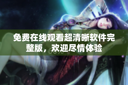 免費在線觀看超清晰軟件完整版，歡迎盡情體驗