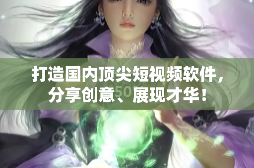 打造國內(nèi)頂尖短視頻軟件，分享創(chuàng)意、展現(xiàn)才華！