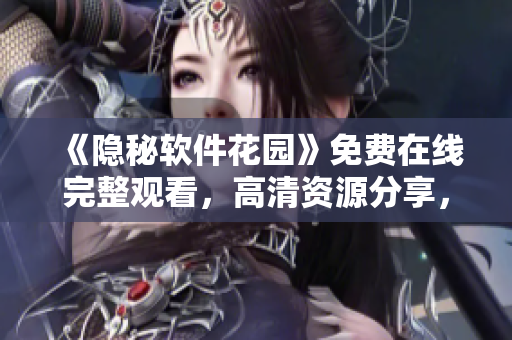 《隱秘軟件花園》免費(fèi)在線完整觀看，高清資源分享，軟件技術(shù)大揭秘