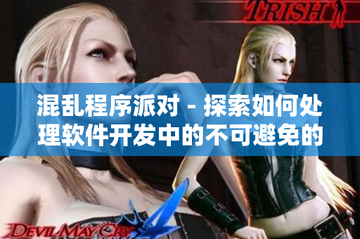 混亂程序派對 - 探索如何處理軟件開發(fā)中的不可避免的混亂和挑戰(zhàn)