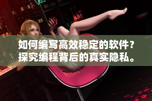 如何編寫高效穩(wěn)定的軟件？探究編程背后的真實隱私。