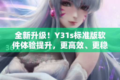 全新升級(jí)！Y31s標(biāo)準(zhǔn)版軟件體驗(yàn)提升，更高效、更穩(wěn)定！