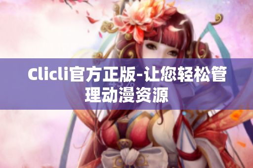 Clicli官方正版-讓您輕松管理動漫資源