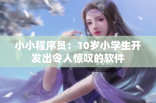 小小程序員：10歲小學(xué)生開發(fā)出令人驚嘆的軟件