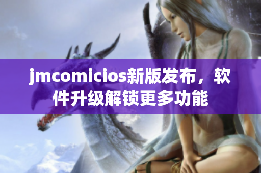 jmcomicios新版發(fā)布，軟件升級(jí)解鎖更多功能