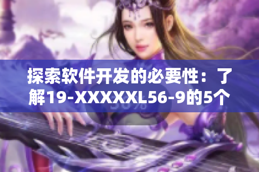 探索軟件開發(fā)的必要性：了解19-XXXXXL56-9的5個關(guān)鍵特點
