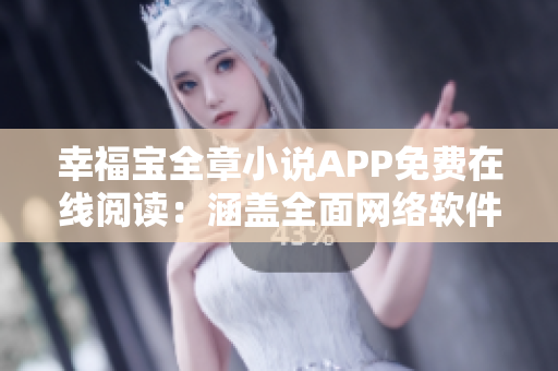 幸福寶全章小說APP免費在線閱讀：涵蓋全面網(wǎng)絡軟件應用指南