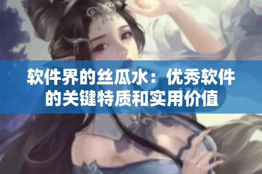 軟件界的絲瓜水：優(yōu)秀軟件的關鍵特質和實用價值