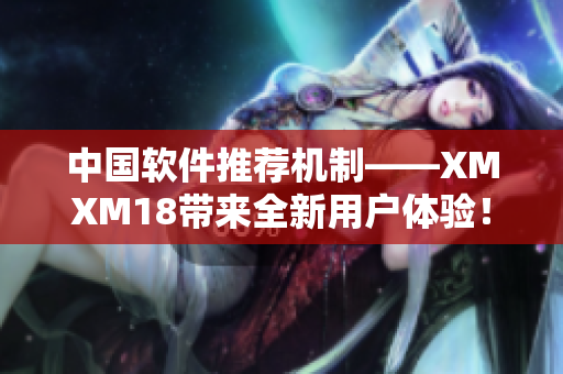 中國(guó)軟件推薦機(jī)制——XMXM18帶來(lái)全新用戶體驗(yàn)！