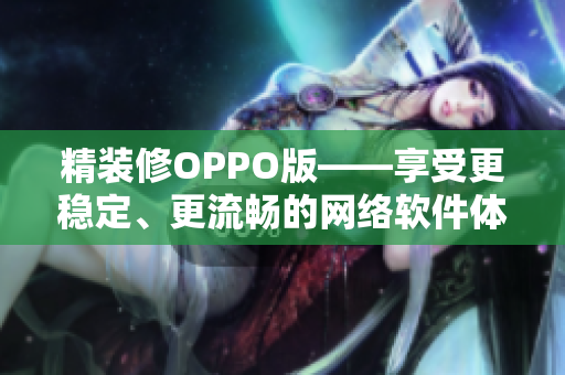 精裝修OPPO版——享受更穩(wěn)定、更流暢的網(wǎng)絡(luò)軟件體驗(yàn)